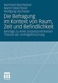 Die Befragung Im Kontext Von Raum, Zeit Und Befindlichkeit: Beiträge Zu Einer Prozessorientierten Theorie Der Umfrageforschung