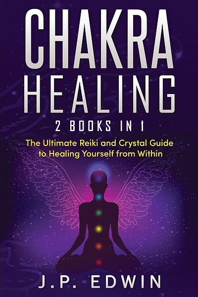 Chakra Healing: 2 Books In 1 - The Ultimate Reiki And Crystal Guide To Healing Yourself From Within