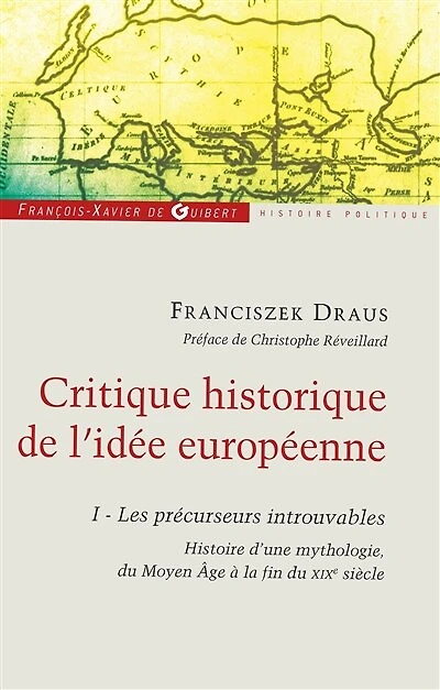 Critique historique de l'idée européenne, Vol. 1. Les précurseurs introuvables : histoire d'une mythologie, du Moyen Age à la fin du XIXe siècle: histoire d'une mythologie, du Moyen Age à la fin du XIXe siècle