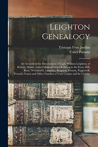 Leighton Genealogy: an Account of the Descendants of Capt. William Leighton, of Kittery, Maine: With Collateral Notes Relating to the Frost, Hill, Bane, Wentworth, Langdon, Bragdon, Parsons, Pepperrell, Fernald, Nason and Other Families of York...