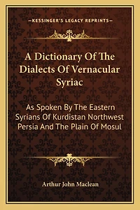 A Dictionary Of The Dialects Of Vernacular Syriac: As Spoken By The Eastern Syrians Of Kurdistan Northwest Persia And The Plain Of Mosul