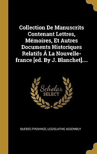 Collection De Manuscrits Contenant Lettres, Mémoires, Et Autres Documents Historiques Relatifs Á La Nouvelle-france [ed. By J. Blanchet]....