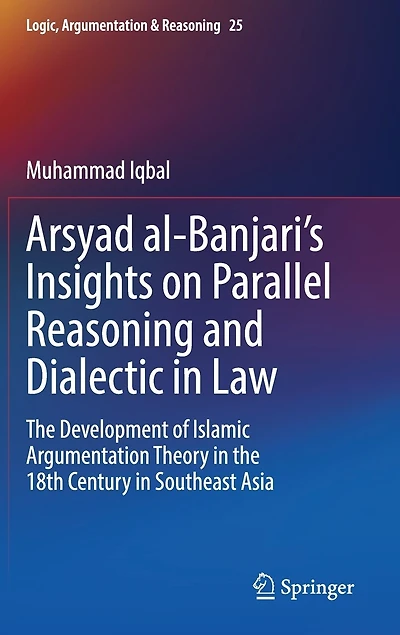 Arsyad al-Banjari's Insights on Parallel Reasoning and Dialectic Law: the Development of Islamic Argumentation Theory 18th Century Southeast Asia