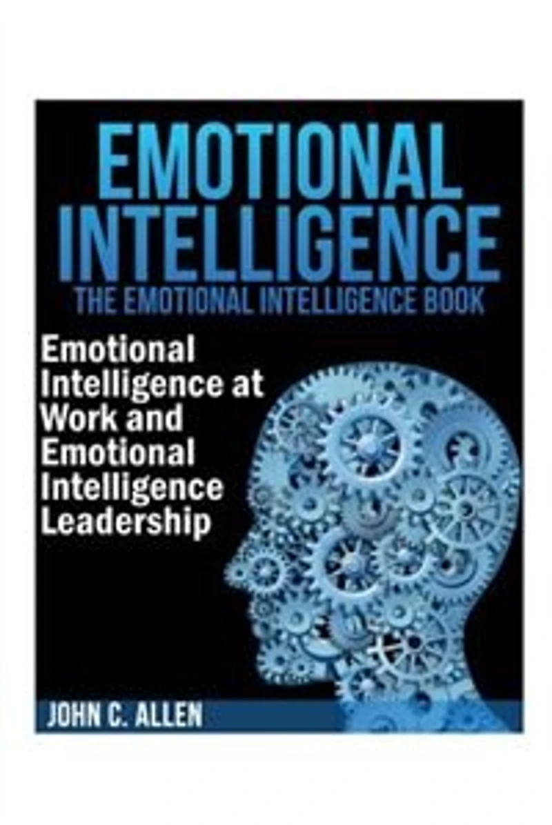 Emotional Intelligence: The Emotional Intelligence Book -- Emotional Intelligence at Work and Emotional Intelligence Leadership