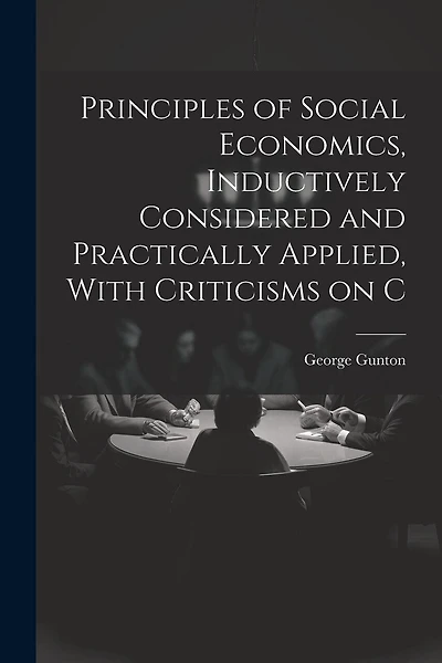 Principles of Social Economics, Inductively Considered and Practically Applied, With Criticisms on C