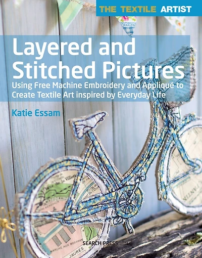 Textile Artist: Layered and Stitched Pictures: Using Free Machine Embroidery and Appliqué to Create Textile Art Inspired By Everyday Life