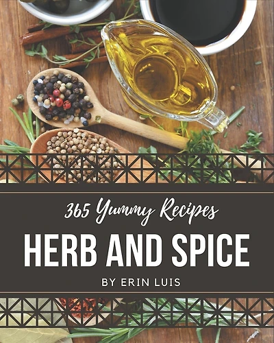 365 Yummy Herb and Spice Recipes: A Yummy Herb and Spice Cookbook You Will Love