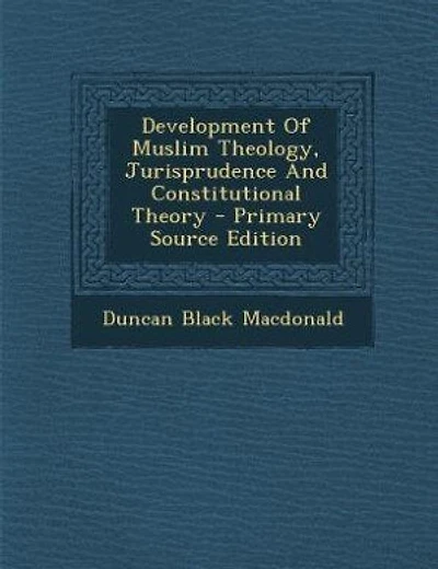 Development Of Muslim Theology, Jurisprudence And Constitutional Theory - Primary Source Edition