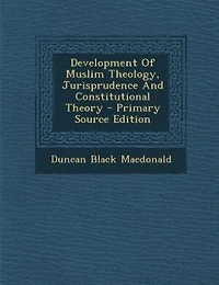 Development Of Muslim Theology, Jurisprudence And Constitutional Theory - Primary Source Edition
