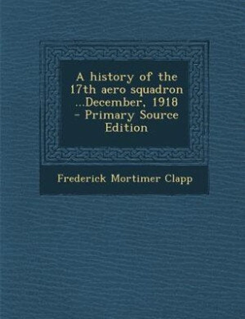 A history of the 17th aero squadron ...December, 1918 - Primary Source Edition