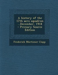 A history of the 17th aero squadron ...December, 1918  - Primary Source Edition