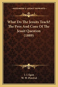 What Do The Jesuits Teach? The Pros And Cons Of The Jesuit Question (1889)