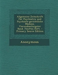 Allgemeine Zeitschrift fnr Psychiatrie und Psychisch-gerichtliche Medizin. Vierundsechzigster Band. Fnnftes Heft. - Primary Source Edition