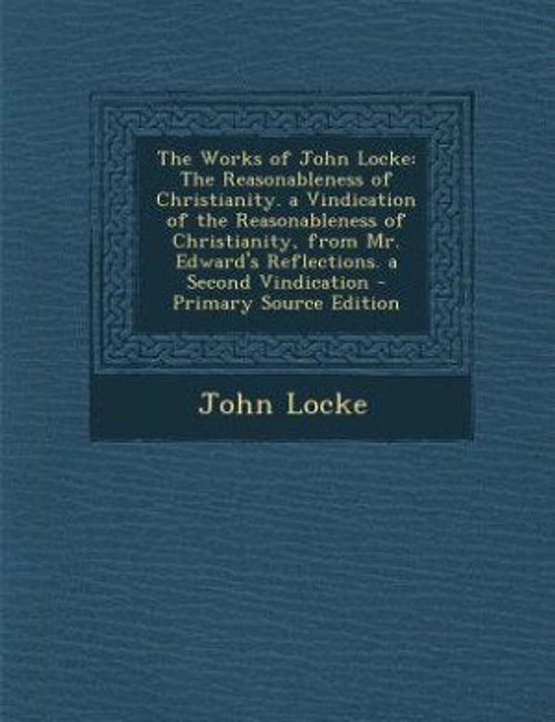 The Works of John Locke: The Reasonableness of Christianity. a Vindication of the Reasonableness of Christianity, from Mr. E