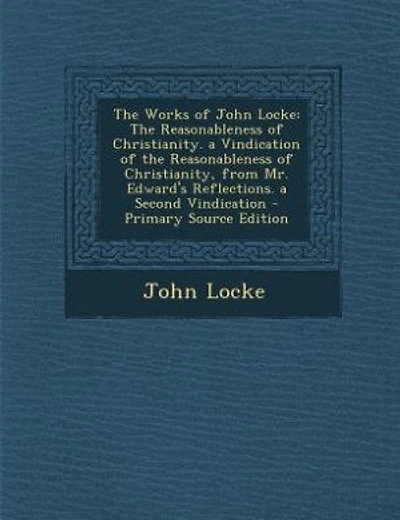 The Works of John Locke: The Reasonableness of Christianity. a Vindication of the Reasonableness of Christianity, from Mr. E