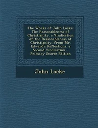 The Works of John Locke: The Reasonableness of Christianity. a Vindication of the Reasonableness of Christianity, from Mr. E