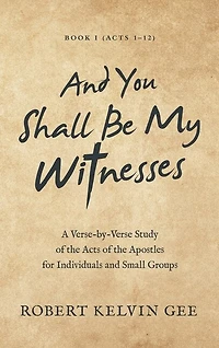 And You Shall Be My Witnesses: A Verse-By-Verse Study of the Acts of the Apostles for Individuals and Small Groups