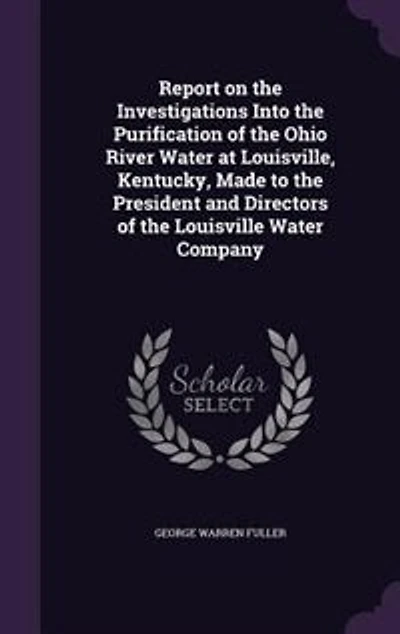 Report on the Investigations Into, Purification of Ohio River, Water at Louisville Kentucky: Made to President and Directors Company (Classic Reprint)