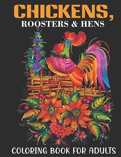 Chickens, Roosters & Hens Coloring Book For Adults: An Adults Coloring Book With Chickens, Roosters & Hens Collection, Stress Remissive, and Relaxation.