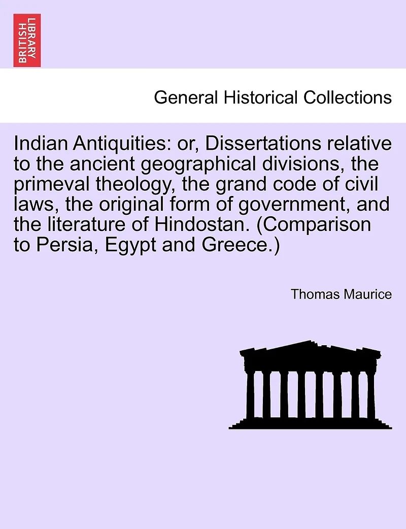 Indian Antiquities: or, Dissertations relative to the ancient geographical divisions, the primeval theology, the grand code of civil laws, the original form of government, and the literature of Hindostan. (Comparison to Persia, Egypt and Greece.) VOL. I.