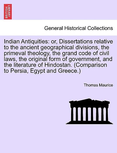 Indian Antiquities: or, Dissertations relative to the ancient geographical divisions, the primeval theology, the grand code of civil laws, the original form of government, and the literature of Hindostan. (Comparison to Persia, Egypt and Greece.) VOL. I.