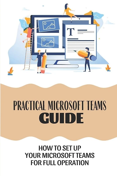 Practical Microsoft Teams Guide: How To Set Up Your Microsoft Teams For Full Operation: How To Manage Team Members