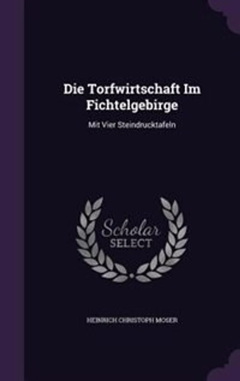 Die Torfwirtschaft Im Fichtelgebirge: Mit Vier Steindrucktafeln
