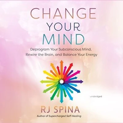 Change Your Mind: Deprogram Subconscious Mind, Rewire the Brain, and Balance Energy