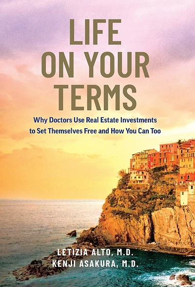 Life on Your Terms: Why Doctors Use Real Estate Investments to Set Themselves Free and How You Can Too