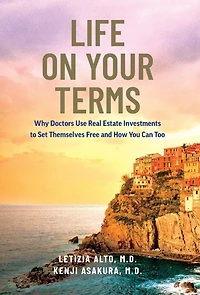 Life on Your Terms: Why Doctors Use Real Estate Investments to Set Themselves Free and How You Can Too