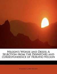 Nelson's Words And Deeds; A Selection From The Dispatches Correspondence Of Horatio Nelson