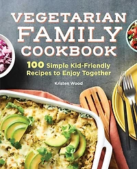 Vegetarian Family Cookbook: 100 Simple Kid-friendly Recipes To Enjoy Together