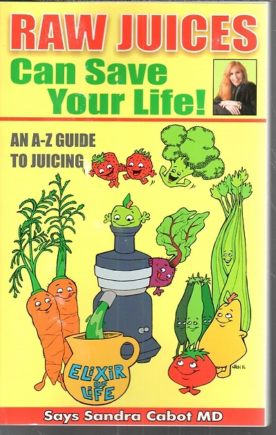 Raw Juices Can Save Your Life: An A-Z Guide to Juicing