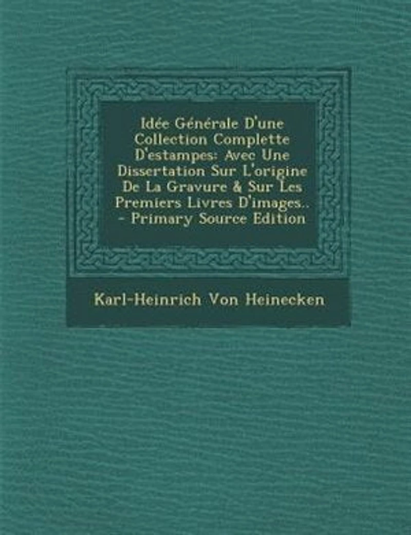 Idée Générale D'une Collection Complette D'estampes: Avec Une Dissertation Sur L'origine De La Gravure & Les Premiers Livres D'images..
