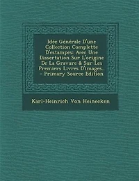 Idée Générale D'une Collection Complette D'estampes: Avec Une Dissertation Sur L'origine De La Gravure & Les Premiers Livres D'images..
