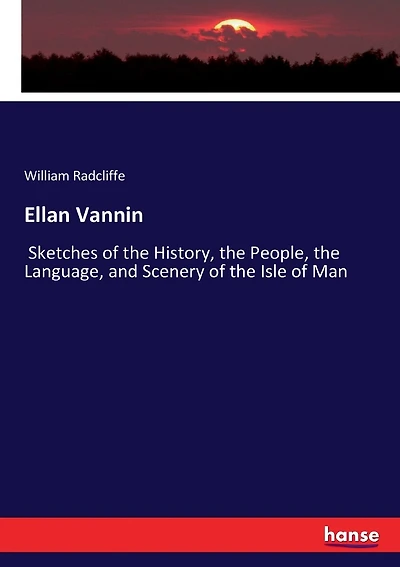 Ellan Vannin: Sketches of the History, the People, the Language, and Scenery of the Isle of Man
