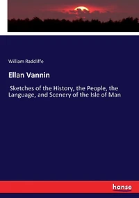 Ellan Vannin: Sketches of the History, the People, the Language, and Scenery of the Isle of Man