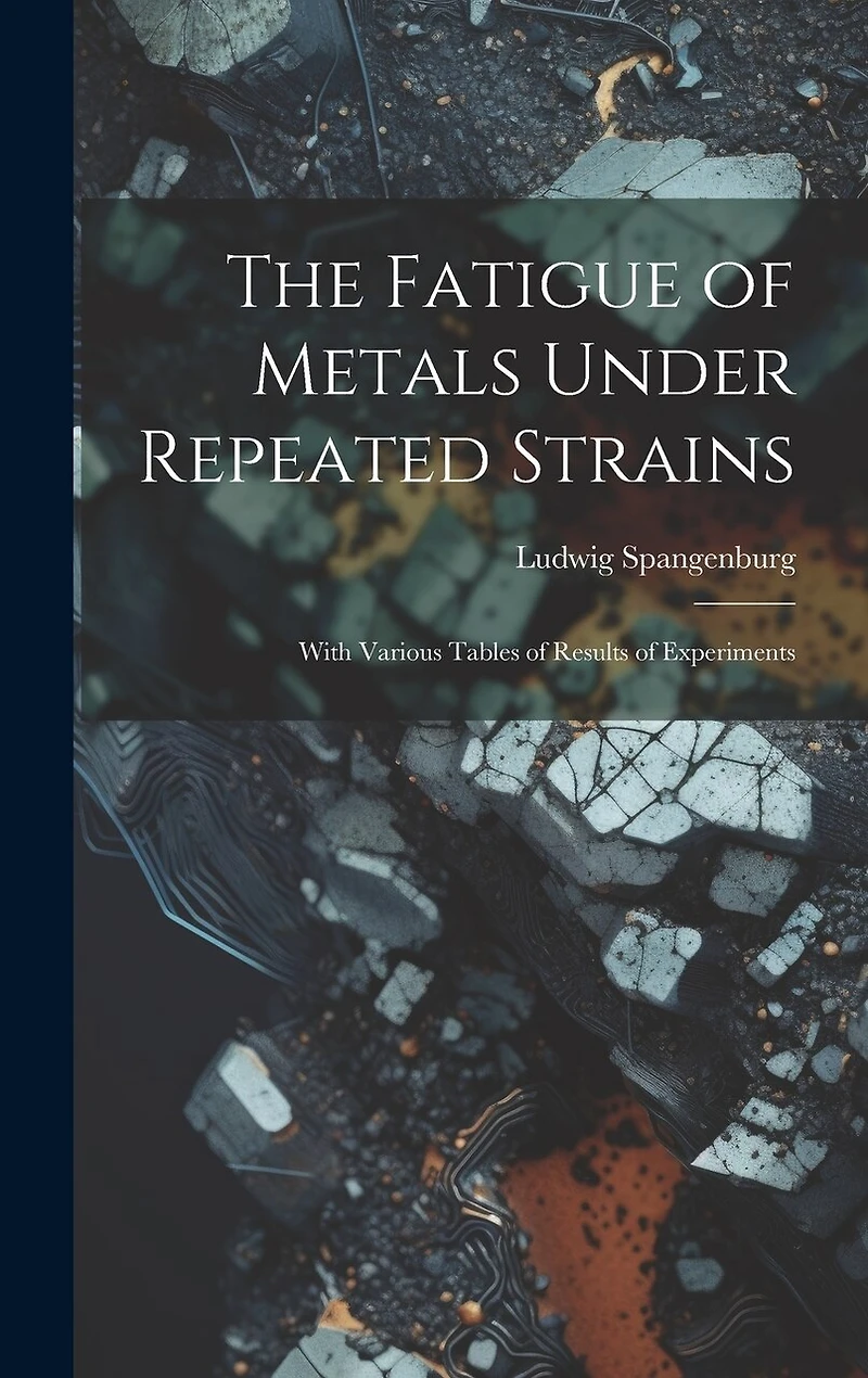 The Fatigue of Metals Under Repeated Strains: With Various Tables of Results of Experiments