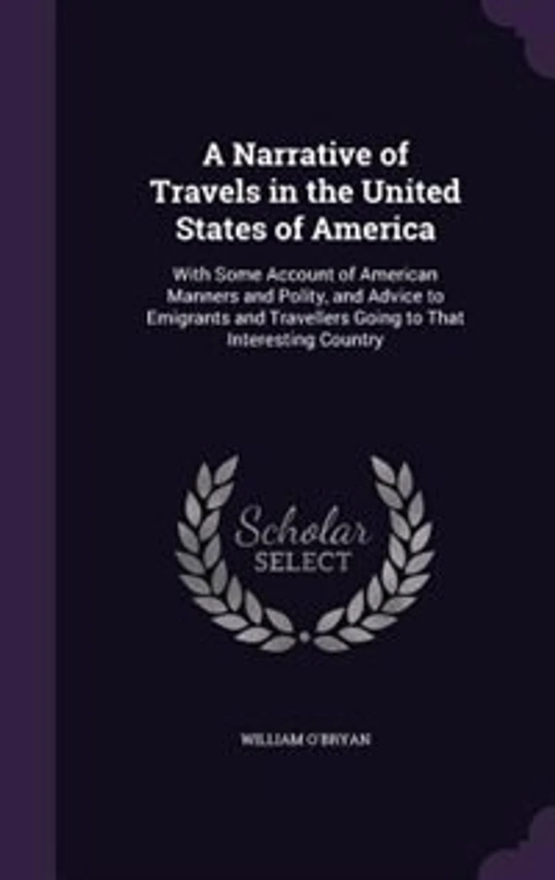 A Narrative of Travels the United States America, With Some Account American Manners and Polity, Advice to Emigrants Travellers