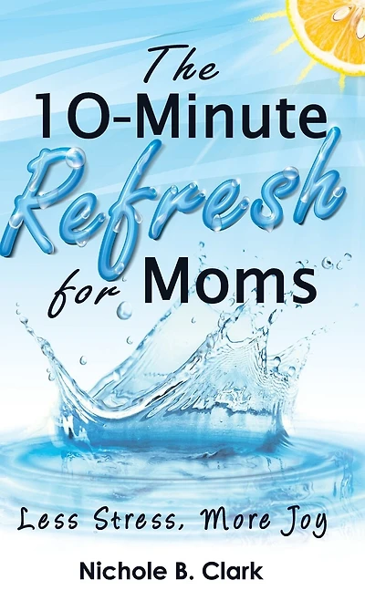 The 10-Minute Refresh for Moms: Less Stress, More Joy