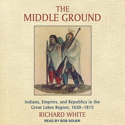 the Middle Ground: Indians, Empires, and Republics Great Lakes Region, 1650-1815