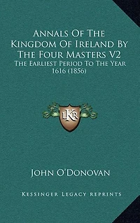 Annals Of The Kingdom Of Ireland By The Four Masters V2: The Earliest Period To The Year 1616 (1856)