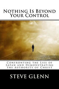 Nothing Is Beyond Your Control: Confronting the Lies of Satan and Demonstrating the Authority of Christ