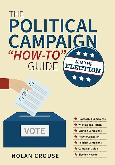 The Political Campaign "How-to" Guide: Win The Election