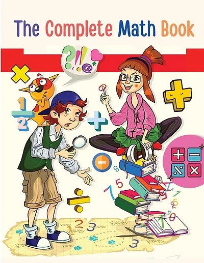 The Complete Math Book: From Multiplication to Addition, Subtraction, Division, Fraction, and all you need to Perform!