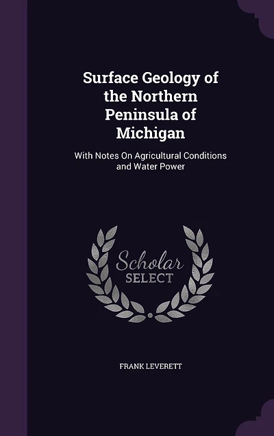 Surface Geology of the Northern Peninsula Michigan: With Notes On Agricultural Conditions and Water Power