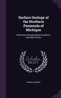 Surface Geology of the Northern Peninsula Michigan: With Notes On Agricultural Conditions and Water Power