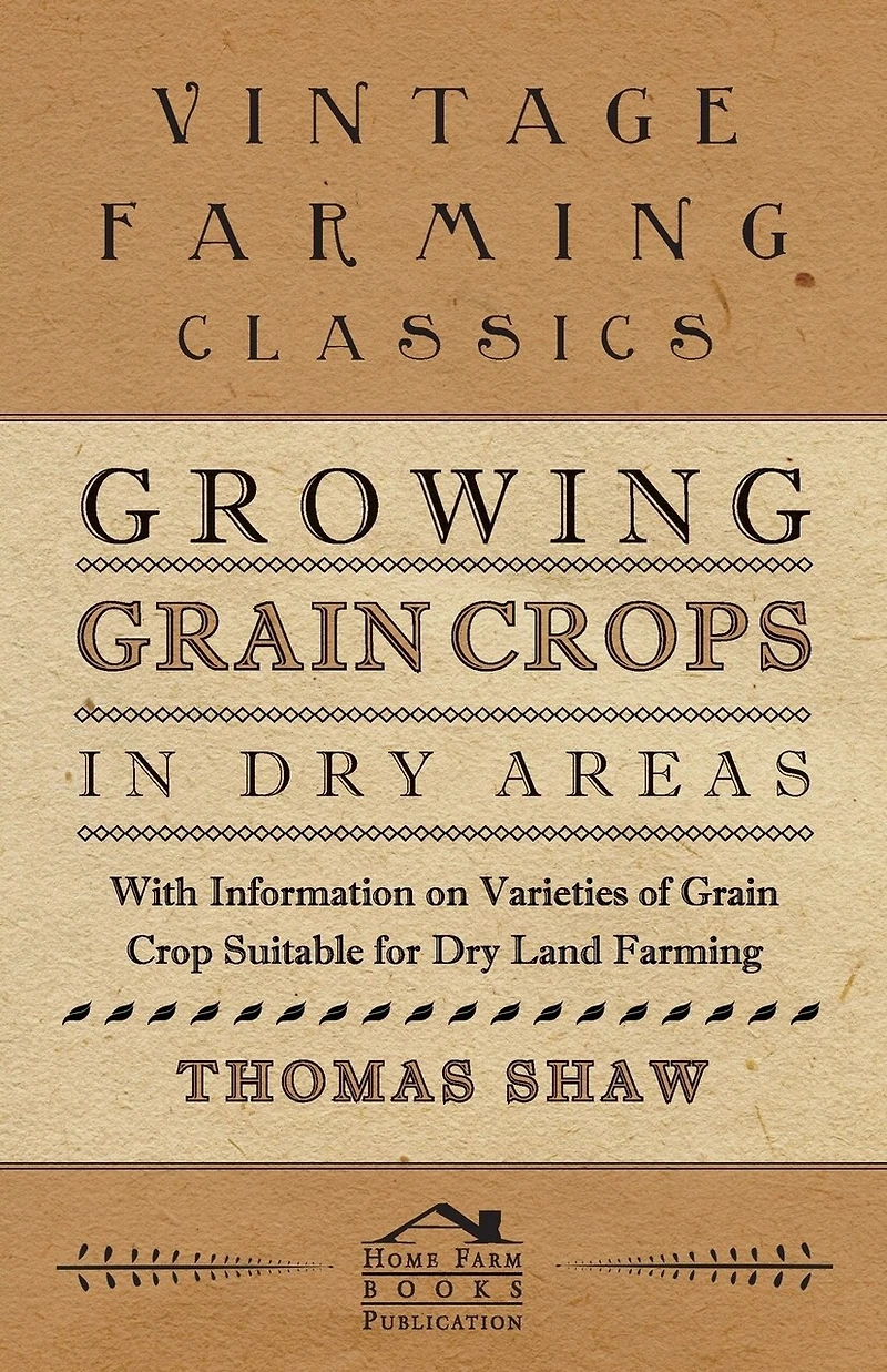 Growing Grain Crops Dry Areas - With Information on Varieties of Crop Suitable for Land Farming