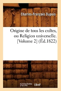 Origine de Tous Les Cultes, Ou Religion Universelle. [Volume 2] (Éd.1822)