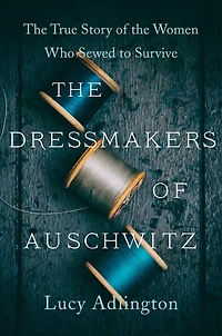 the Dressmakers of Auschwitz: True Story Women Who Sewed to Survive